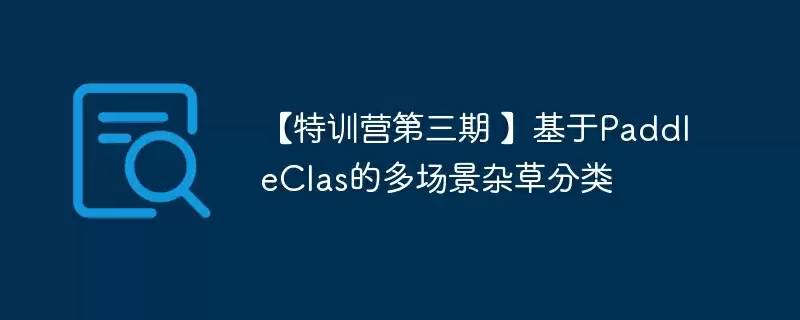 【特训营第三期 】基于paddleclas的多场景杂草分类 - 游乐网