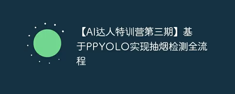 【ai达人特训营第三期】基于ppyolo实现抽烟检测全流程 - 游乐网