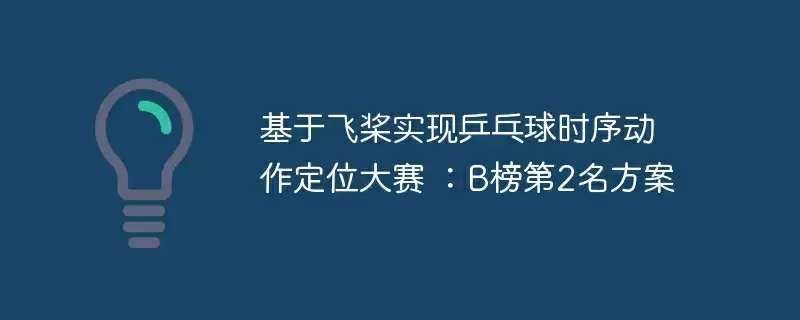 基于飞桨实现乒乓球时序动作定位大赛 ：b榜第2名方案 - 游乐网