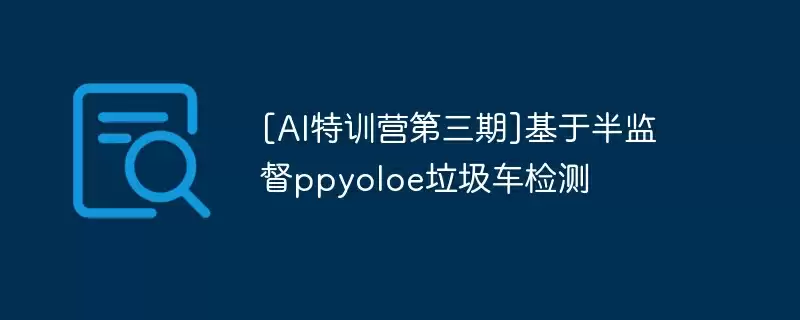 [ai特训营第三期]基于半监督ppyoloe垃圾车检测 - 游乐网