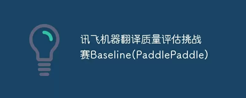讯飞机器翻译质量评估挑战赛baseline(paddlepaddle) - 游乐网