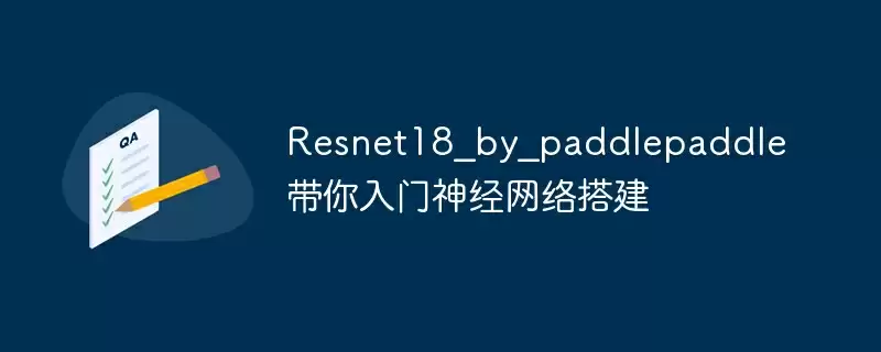 resnet18_by_paddlepaddle带你入门神经网络搭建 - 游乐网