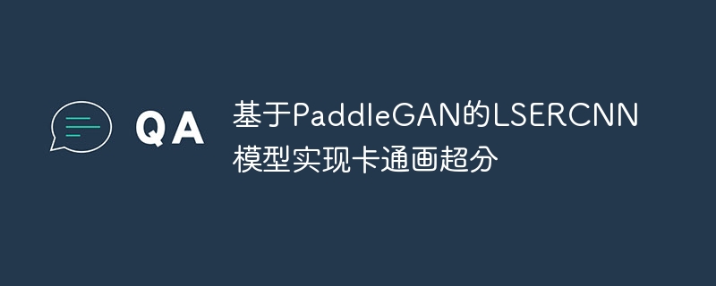 基于paddlegan的lsercnn模型实现卡通画超分 - 游乐网