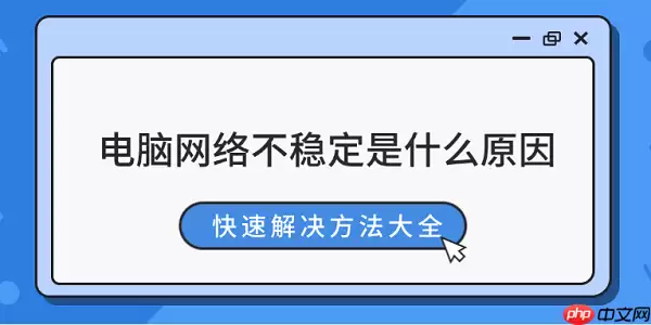 电脑网络不稳定是什么原因 快速解决方法大全