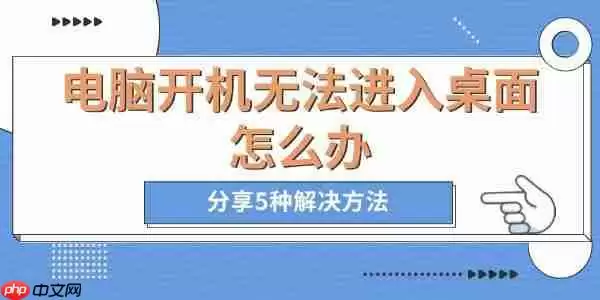 电脑开机无法进入桌面怎么办 分享5种解决方法