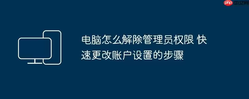 电脑怎么解除管理员权限 快速更改账户设置的步骤