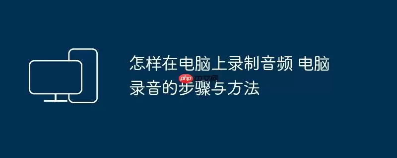 怎样在电脑上录制音频 电脑录音的步骤与方法