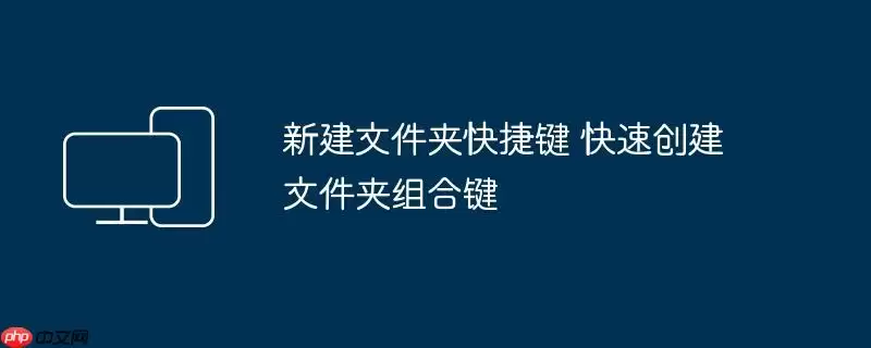 新建文件夹快捷键 快速创建文件夹组合键