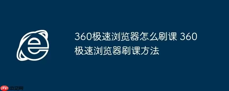 360极速浏览器怎么刷课 360极速浏览器刷课方法