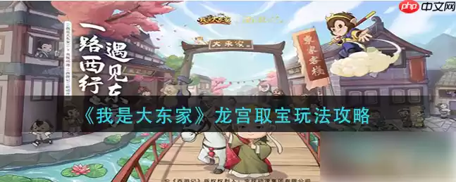 我是大东家龙宫寻宝攻略 我是大东家龙宫取宝玩法攻略