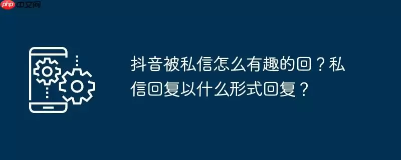 抖音被私信怎么有趣的回？私信回复以什么形式回复？