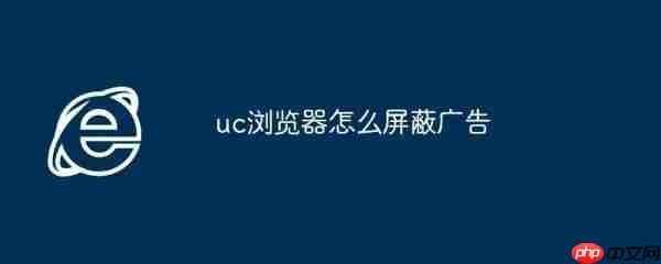 uc浏览器如何关闭广告 uc浏览器关闭广告方法介绍