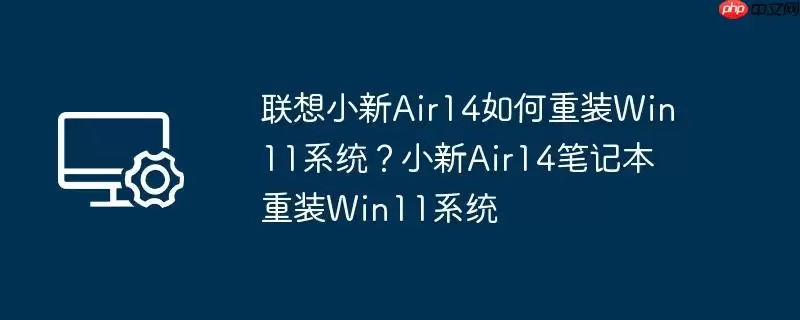 联想小新air14如何重装win11系统？小新air14笔记本重装win11系统