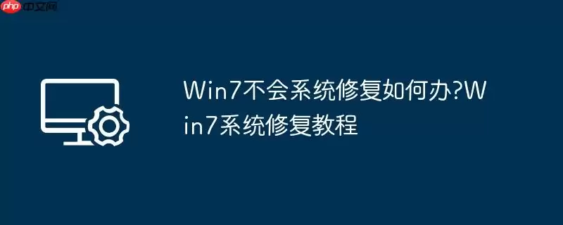 win7不会系统修复如何办?win7系统修复教程