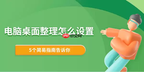 电脑桌面整理怎么设置 5个简易指南告诉你