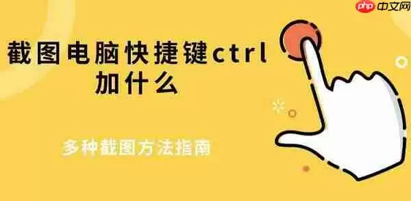 截图电脑快捷键ctrl加什么 多种截图方法指南