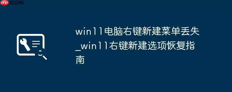 win11电脑右键新建菜单丢失_win11右键新建选项恢复指南