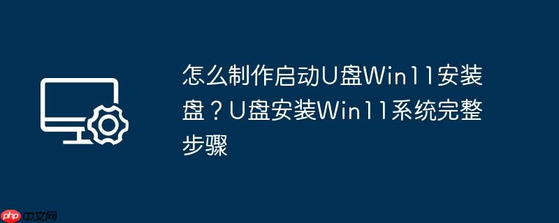 怎么制作启动u盘win11安装盘？u盘安装win11系统完整步骤
