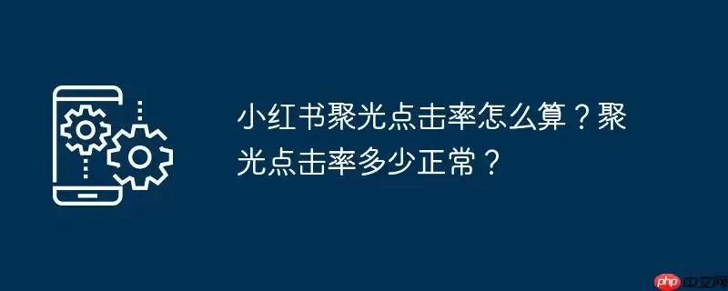小红书聚光点击率怎么算？聚光点击率多少正常？
