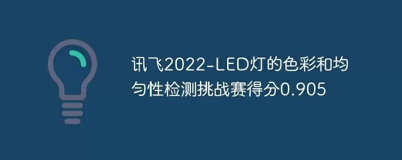 讯飞2022-led灯的色彩和均匀性检测挑战赛得分0.905 - 游乐网