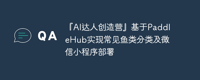 『ai达人创造营』基于paddlehub实现常见鱼类分类及微信小程序部署 - 游乐网