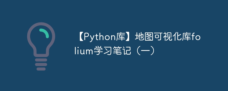 【python库】地图可视化库folium学习笔记（一） - 游乐网