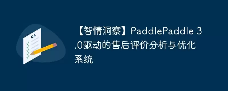 【智情洞察】paddlepaddle 3.0驱动的售后评价分析与优化系统 - 游乐网