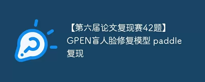 【第六届论文复现赛42题】 gpen盲人脸修复模型 paddle复现 - 游乐网