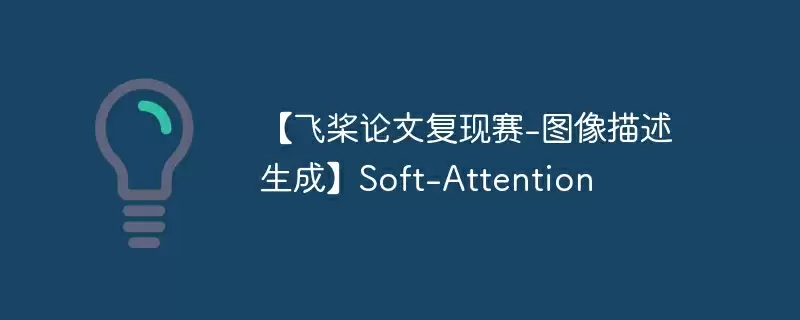 【飞桨论文复现赛-图像描述生成】soft-attention - 游乐网