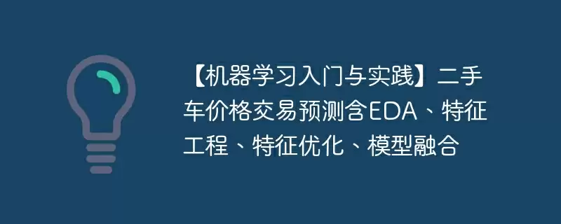 【机器学习入门与实践】二手车价格交易预测含eda、特征工程、特征优化、模型融合 - 游乐网