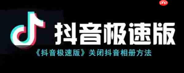 抖音极速版怎么关闭抖音相册 关闭抖音相册方法