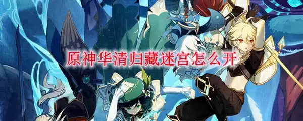 原神华清归藏迷宫怎么开
