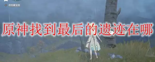 原神找到最后的遗迹在哪
