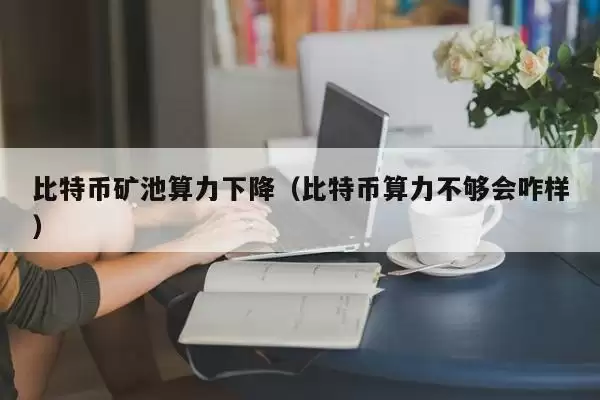 比特币矿池算力下降（比特币算力不够会咋样）