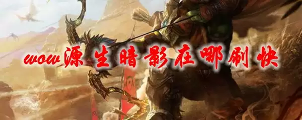 魔兽世界源生暗影在哪刷快