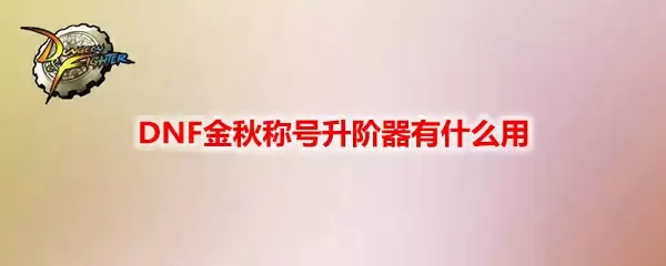 DNF金秋称号升阶器有什么用