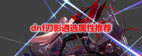 dnf刃影遴选属性推荐