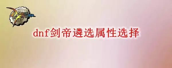 dnf剑帝遴选属性怎么选
