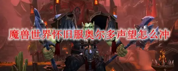 魔兽世界怀旧服奥尔多声望怎么冲