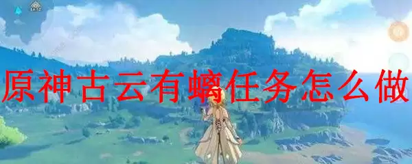 原神古云有螭任务怎么做
