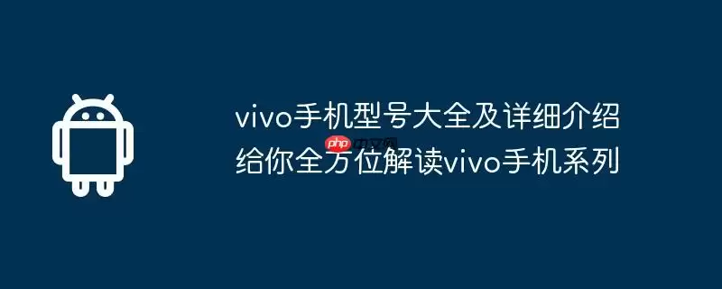 vivo手机型号大全及详细介绍给你全方位解读vivo手机系列