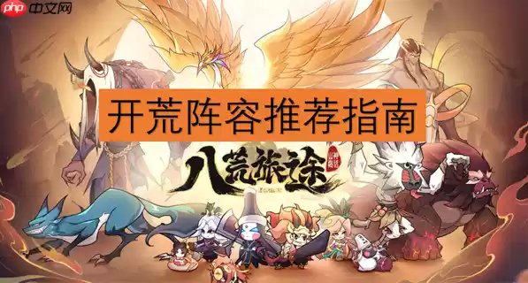 八荒旅途最强阵容 八荒旅途开荒阵容推荐指南