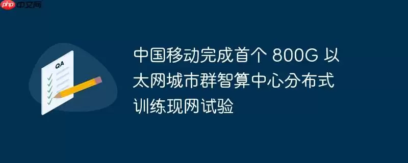 中国移动完成首个 800G 以太网城市群智算中心分布式训练现网试验