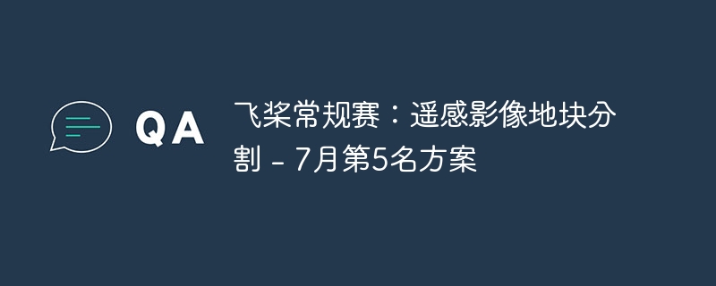 飞桨常规赛：遥感影像地块分割 - 7月第5名方案 - 游乐网