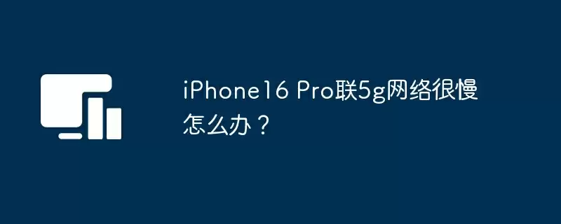 iPhone16 Pro联5g网络很慢怎么办？ - 游乐网