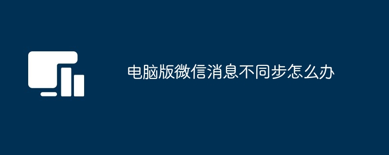 电脑版微信消息不同步怎么办 - 游乐网