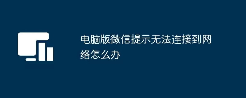 电脑版微信提示无法连接到网络怎么办 - 游乐网