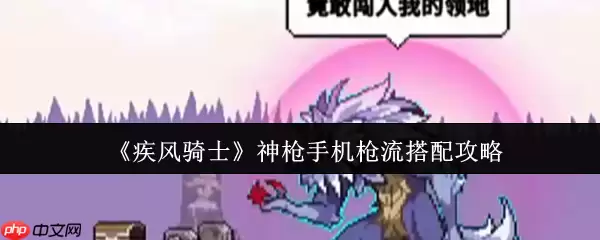 疾风骑士神枪手机枪流终极搭配指南