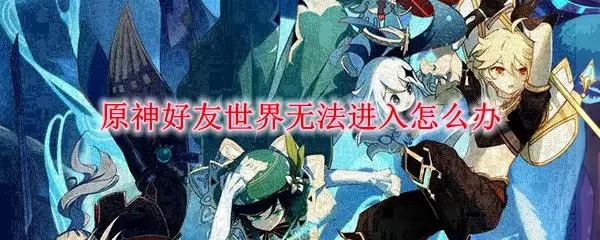 原神好友世界显示无法进入怎么办