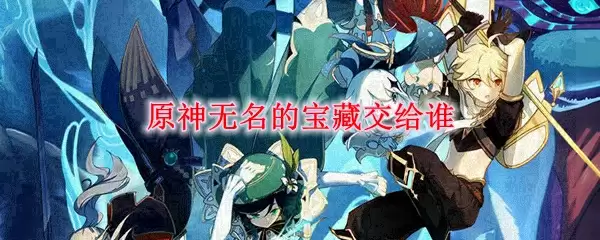 原神无名的宝藏交给谁